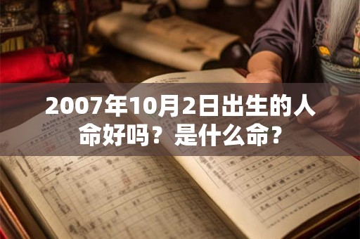 2007年10月2日出生的人命好吗?是什么命? 2007年10月2日出生的人命好吗?是什么命?