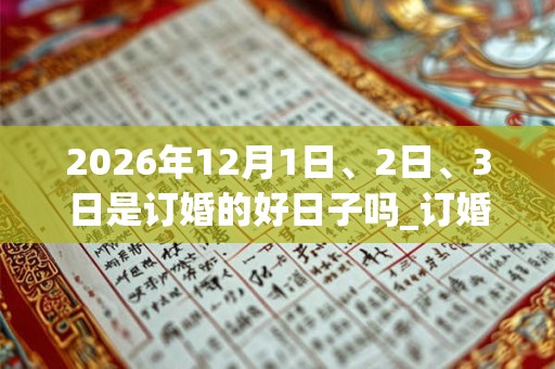 2026年12月1日、2日、3日是订婚的好日子吗_订婚可以吗 2026年12月1日、2日、3日是订婚的好日子吗_订婚可以吗