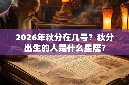 2026年秋分在几号?秋分出生的人是什么星座? 2026年秋分在几号?秋分出生的人是什么星座?