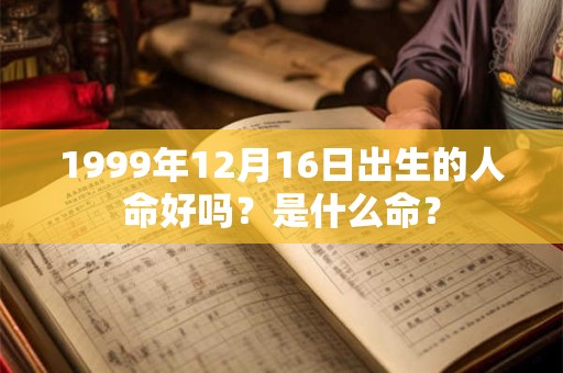 1999年12月16日出生的人命好吗?是什么命? 1999年12月16日出生的人命好吗?是什么命?