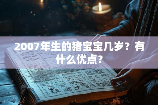 2007年生的猪宝宝几岁？有什么优点？