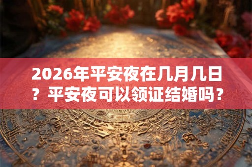 2026年平安夜在几月几日？平安夜可以领证结婚吗？