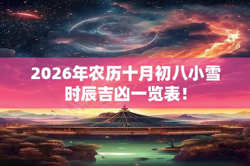 2026年农历十月初八小雪时辰吉凶一览表! 2026年农历十月初八小雪时辰吉凶一览表!