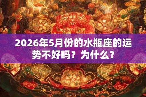 2026年5月份的水瓶座的运势不好吗?为什么? 2026年5月份的水瓶座的运势不好吗?为什么?