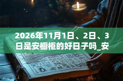 2026年11月1日、2日、3日是安橱柜的好日子吗_安橱柜可以吗 2026年11月1日、2日、3日是安橱柜的好日子吗_安橱柜可以吗
