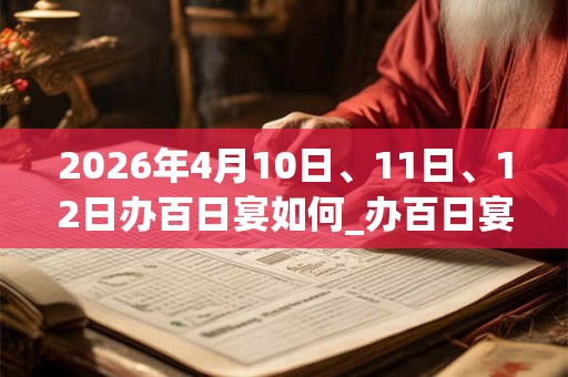 2026年4月10日、11日、12日办百日宴如何_办百日宴是吉日吗