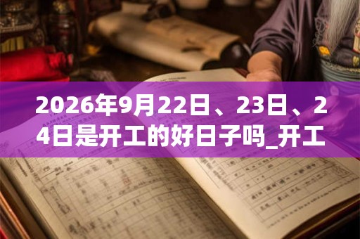 2026年9月22日、23日、24日是开工的好日子吗_开工可以吗