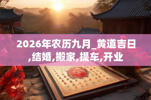 2026年农历九月_黄道吉日,结婚,搬家,提车,开业 2026年农历九月_黄道吉日,结婚,搬家,提车,开业