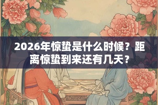 2026年惊蛰是什么时候？距离惊蛰到来还有几天？