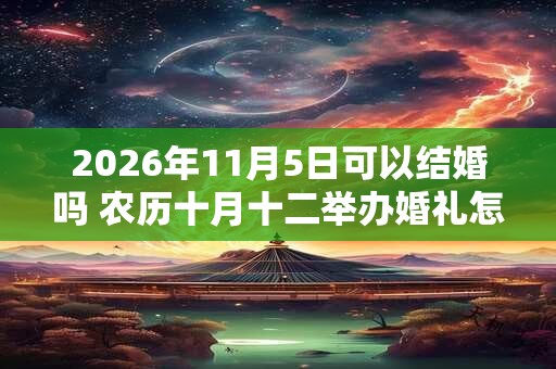2026年11月5日可以结婚吗 农历十月十二举办婚礼怎么样
