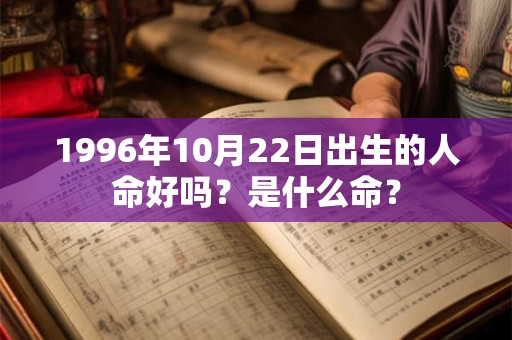 1996年10月22日出生的人命好吗?是什么命? 1996年10月22日出生的人命好吗?是什么命?