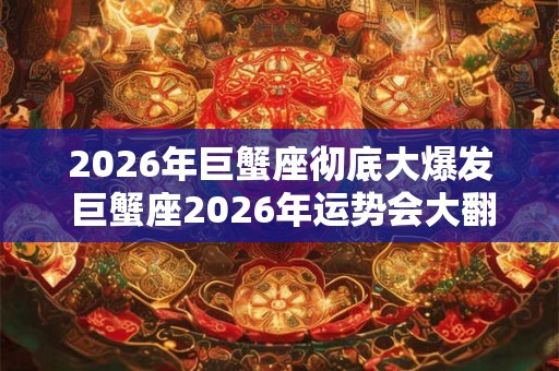 2026年巨蟹座彻底大爆发 巨蟹座2026年运势会大翻身吗