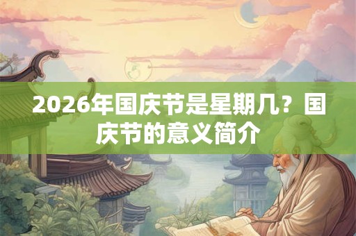 2026年国庆节是星期几？国庆节的意义简介