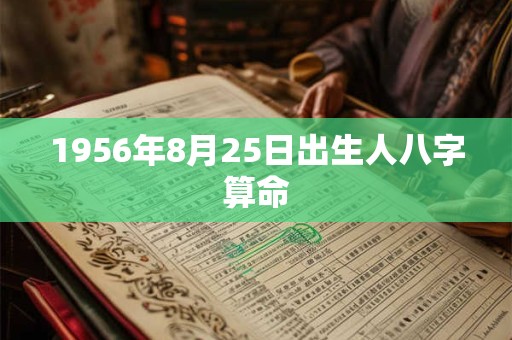 1956年8月25日出生人八字算命 1956年8月25日出生人八字算命