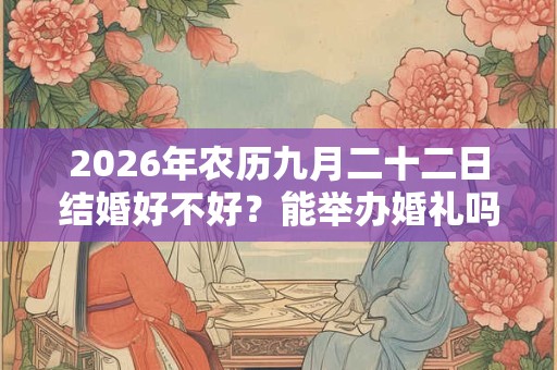 2026年农历九月二十二日结婚好不好？能举办婚礼吗