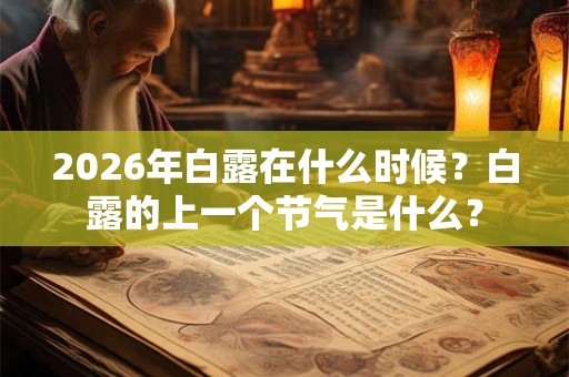 2026年白露在什么时候?白露的上一个节气是什么? 2026年白露在什么时候?白露的上一个节气是什么?
