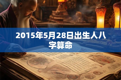 2015年5月28日出生人八字算命