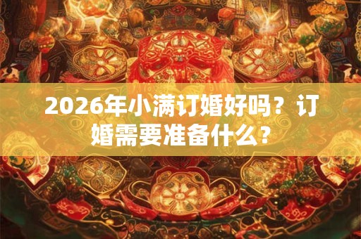 2026年小满订婚好吗？订婚需要准备什么？