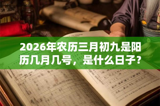 2026年农历三月初九是阳历几月几号，是什么日子？