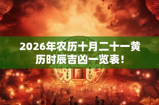2026年农历十月二十一黄历时辰吉凶一览表! 2026年农历十月二十一黄历时辰吉凶一览表!
