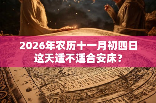 2026年农历十一月初四日这天适不适合安床？