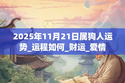 2025年11月21日属狗人运势_运程如何_财运_爱情 2025年11月21日属狗人运势_运程如何_财运_爱情