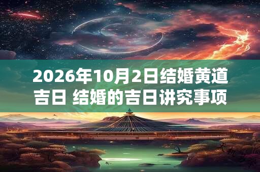 2026年10月2日结婚黄道吉日 结婚的吉日讲究事项