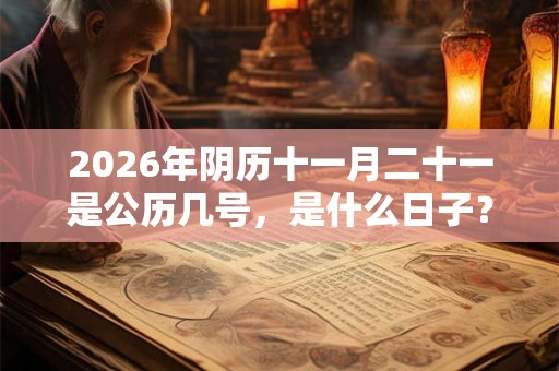 2026年阴历十一月二十一是公历几号，是什么日子？