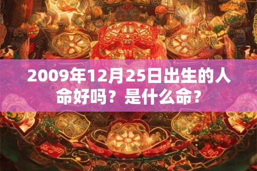 2009年12月25日出生的人命好吗?是什么命? 2009年12月25日出生的人命好吗?是什么命?