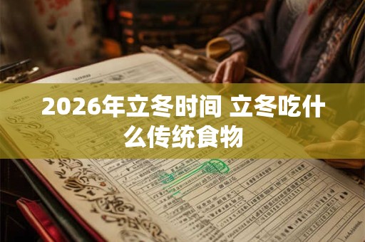 2026年立冬时间 立冬吃什么传统食物 2026年立冬时间 立冬吃什么传统食物