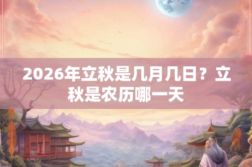 2026年立秋是几月几日？立秋是农历哪一天