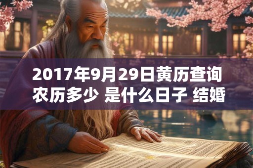 2017年9月29日黄历查询 农历多少 是什么日子 结婚吉时 2017年9月29日黄历查询 农历多少 是什么日子 结婚吉时