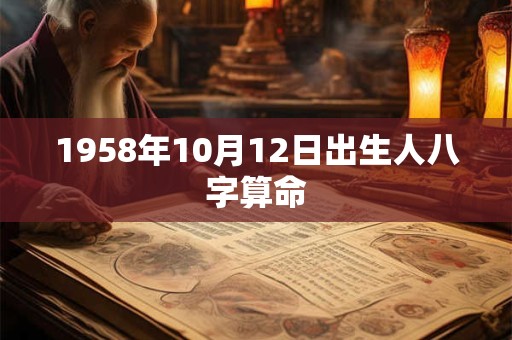 1958年10月12日出生人八字算命 1958年10月12日出生人八字算命