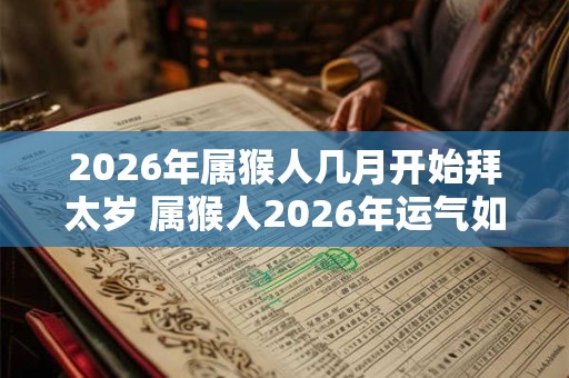 2026年属猴人几月开始拜太岁 属猴人2026年运气如何 2026年属猴人几月开始拜太岁 属猴人2026年运气如何