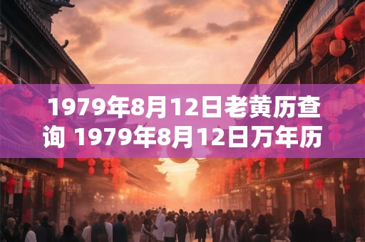 1979年8月12日老黄历查询 1979年8月12日万年历黄道吉日