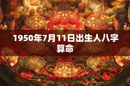 1950年7月11日出生人八字算命