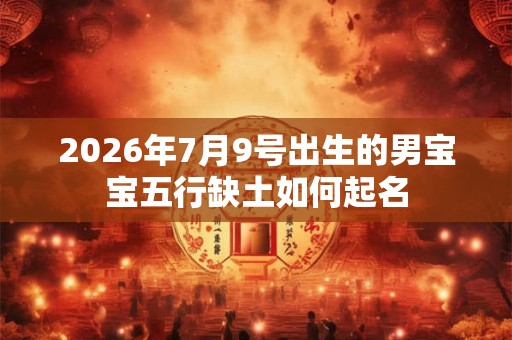2026年7月9号出生的男宝宝五行缺土如何起名