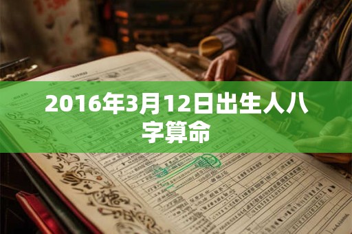2016年3月12日出生人八字算命