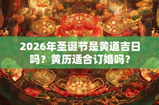 2026年圣诞节是黄道吉日吗?黄历适合订婚吗? 2026年圣诞节是黄道吉日吗?黄历适合订婚吗?