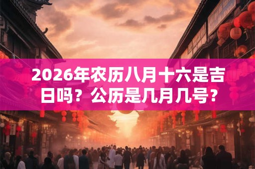 2026年农历八月十六是吉日吗？公历是几月几号？