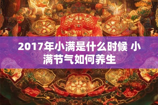 2017年小满是什么时候 小满节气如何养生 2017年小满是什么时候 小满节气如何养生