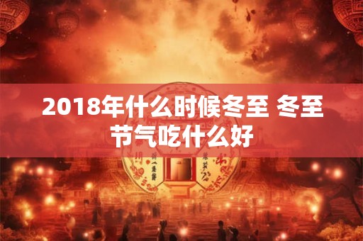 2018年什么时候冬至 冬至节气吃什么好