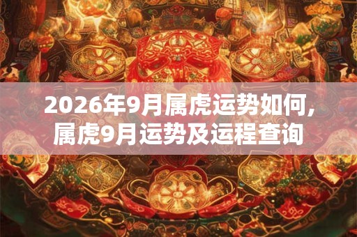 2026年9月属虎运势如何,属虎9月运势及运程查询 2026年9月属虎运势如何,属虎9月运势及运程查询