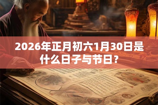 2026年正月初六1月30日是什么日子与节日？