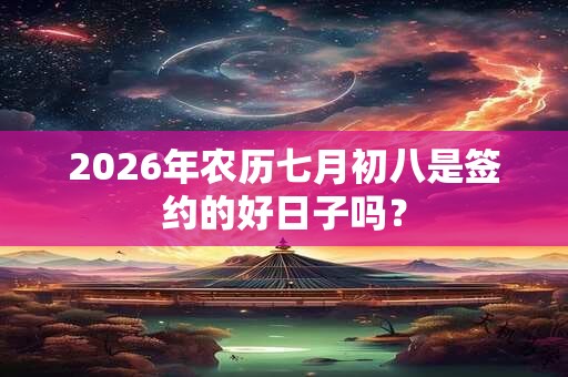 2026年农历七月初八是签约的好日子吗？
