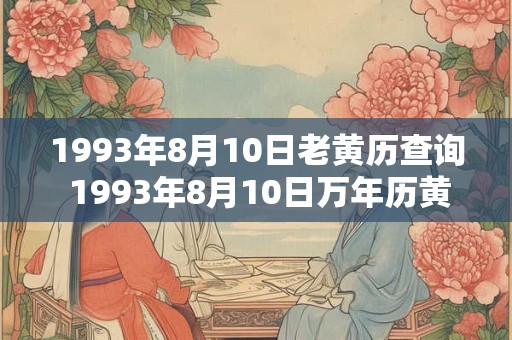 1993年8月10日老黄历查询 1993年8月10日万年历黄道吉日 1993年8月10日老黄历查询 1993年8月10日万年历黄道吉日