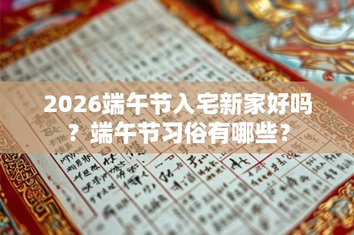 2026端午节入宅新家好吗?端午节习俗有哪些? 2026端午节入宅新家好吗?端午节习俗有哪些?