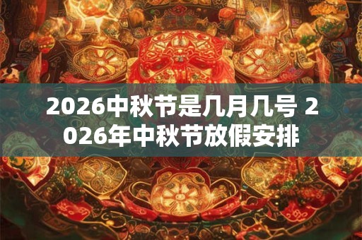 2026中秋节是几月几号 2026年中秋节放假安排 2026中秋节是几月几号 2026年中秋节放假安排