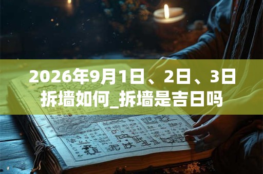 2026年9月1日、2日、3日拆墙如何_拆墙是吉日吗