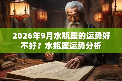 2026年9月水瓶座的运势好不好?水瓶座运势分析 2026年9月水瓶座的运势好不好?水瓶座运势分析